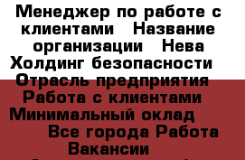 Менеджер по работе с клиентами › Название организации ­ Нева Холдинг безопасности › Отрасль предприятия ­ Работа с клиентами › Минимальный оклад ­ 40 000 - Все города Работа » Вакансии   . Архангельская обл.,Новодвинск г.